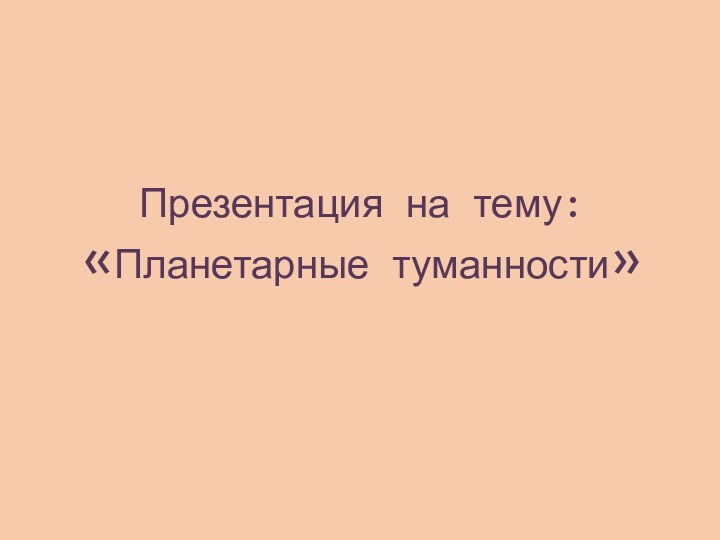 Презентация на тему: «Планетарные туманности»