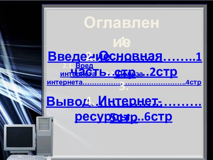 Оглавление1. Введение………………..1 стр2. Основная часть……….2стр2.1. Вред интернета2.2. Польза интернета……………………………………..4стр3. Вывод…………….……….5стр4. Интернет-ресурсы....6стр