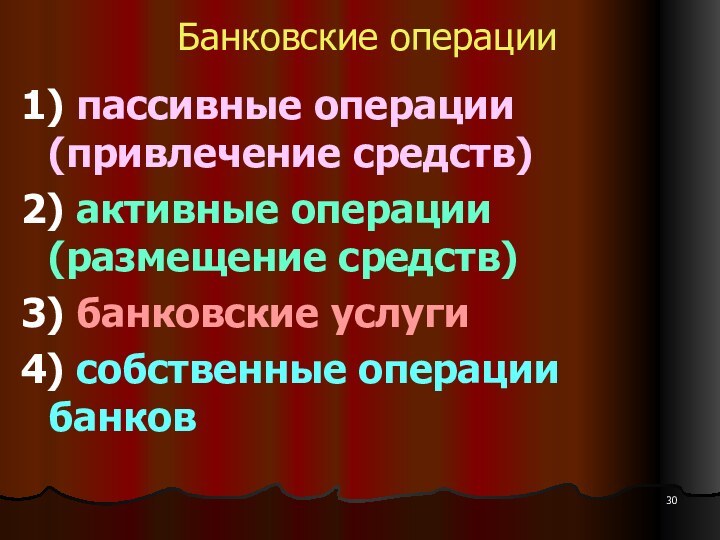 Банковские операции1) пассивные операции (привлечение средств)2) активные операции (размещение средств)3) банковские услуги4) собственные операции банков