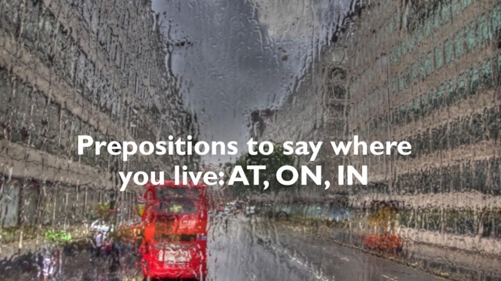      Prepositions to say where you live: AT, ON, IN