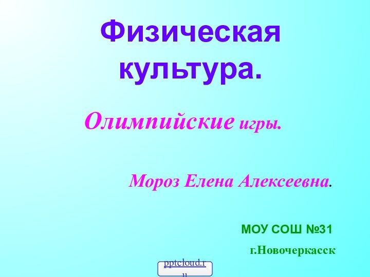 Физическая культура.Олимпийские игры.Мороз Елена Алексеевна.г.НовочеркасскМОУ СОШ №31