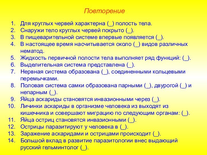 ПовторениеДля круглых червей характерна (_) полость тела.Снаружи тело круглых червей покрыто (_).В