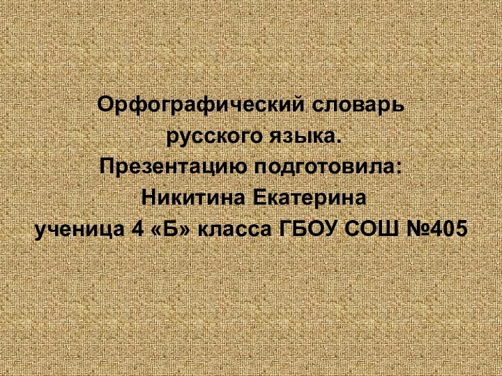 Орфографический словарь русского языка.Презентацию подготовила: Никитина Екатерина ученица 4 «Б» класса ГБОУ СОШ №405