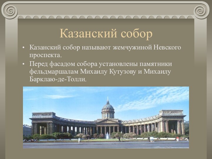 Казанский соборКазанский собор называют жемчужиной Невского проспекта.Перед фасадом собора установлены памятники фельдмаршалам