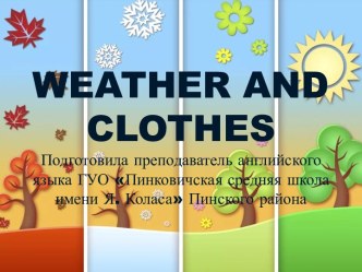 Weather and clothesПодготовила преподаватель английского языка ГУО Пинковичская средняя школа имени Я. Коласа Пинского района