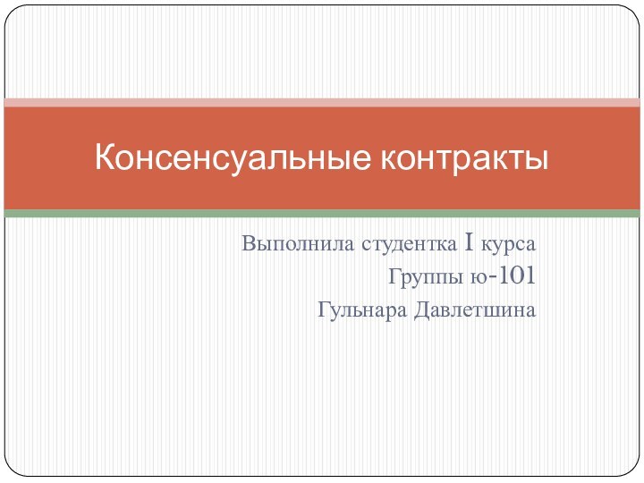 Выполнила студентка I курсаГруппы ю-101 Гульнара ДавлетшинаКонсенсуальные контракты