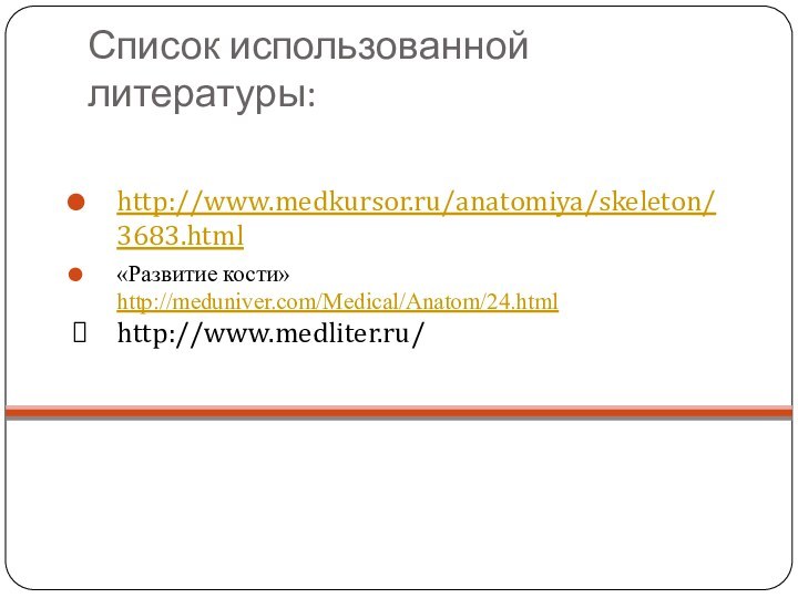 Список использованной литературы:http://www.medkursor.ru/anatomiya/skeleton/3683.html «Развитие кости»  http://meduniver.com/Medical/Anatom/24.htmlhttp://www.medliter.ru/