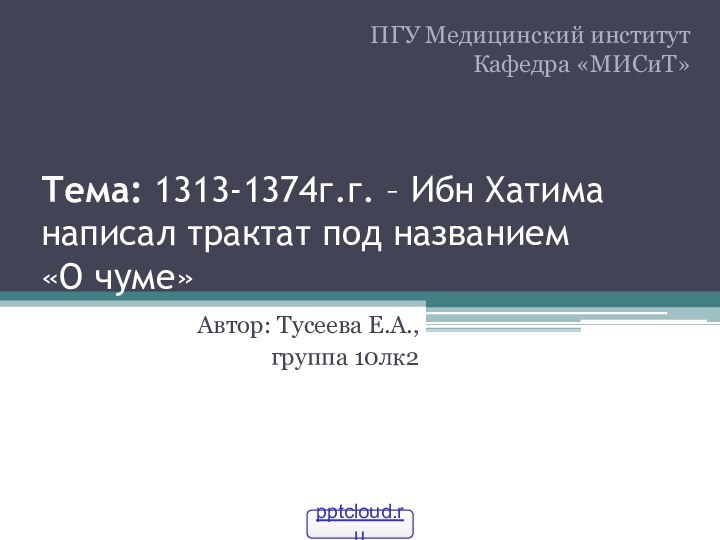 Тема: 1313-1374г.г. – Ибн Хатима написал трактат под названием  «О чуме»Автор: