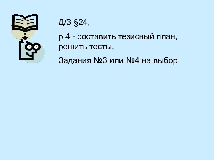 Д/З §24, р.4 - составить тезисный план, решить тесты,Задания №3 или №4 на выбор