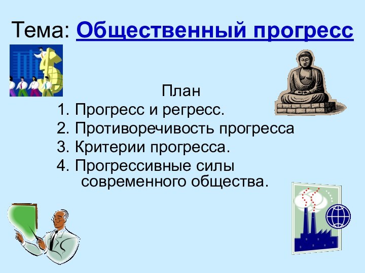 Тема: Общественный прогрессПлан1. Прогресс и регресс.2. Противоречивость прогресса3. Критерии прогресса.4. Прогрессивные силы современного общества.