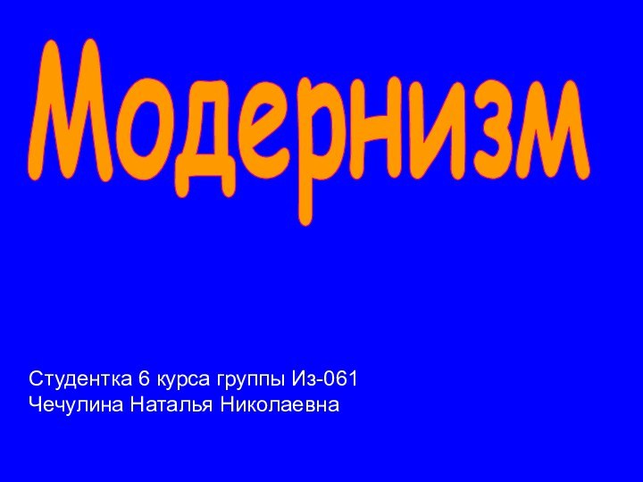 МодернизмСтудентка 6 курса группы Из-061 Чечулина Наталья Николаевна