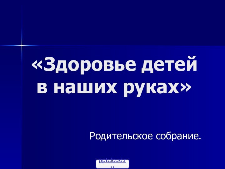 «Здоровье детей  в наших руках»Родительское собрание.