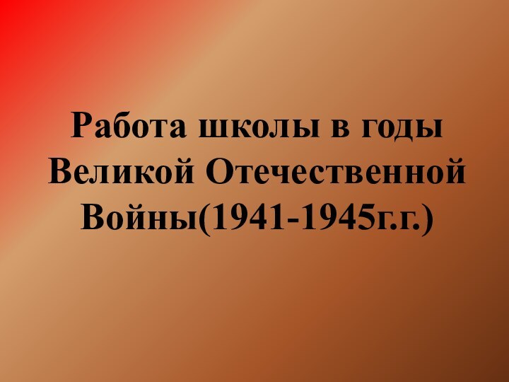 Работа школы в годы Великой Отечественной Войны(1941-1945г.г.)