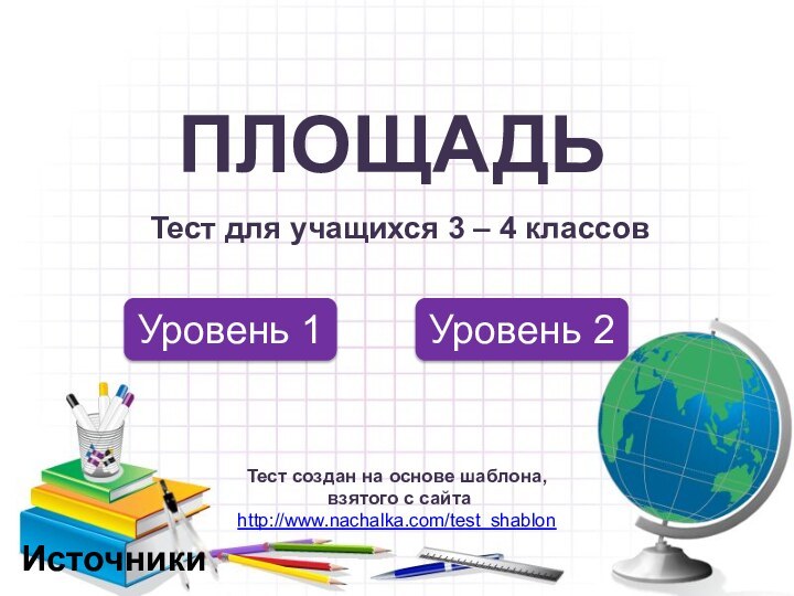 Уровень 1Уровень 2Тест создан на основе шаблона, взятого с сайта http://www.nachalka.com/test_shablon ПЛОЩАДЬТест