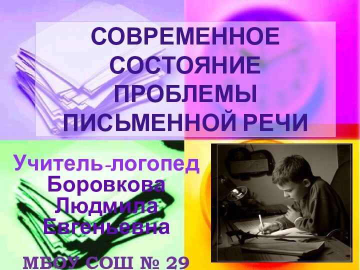 СОВРЕМЕННОЕ СОСТОЯНИЕ ПРОБЛЕМЫ ПИСЬМЕННОЙ РЕЧИУчитель-логопед Боровкова Людмила ЕвгеньевнаМБОУ СОШ № 29