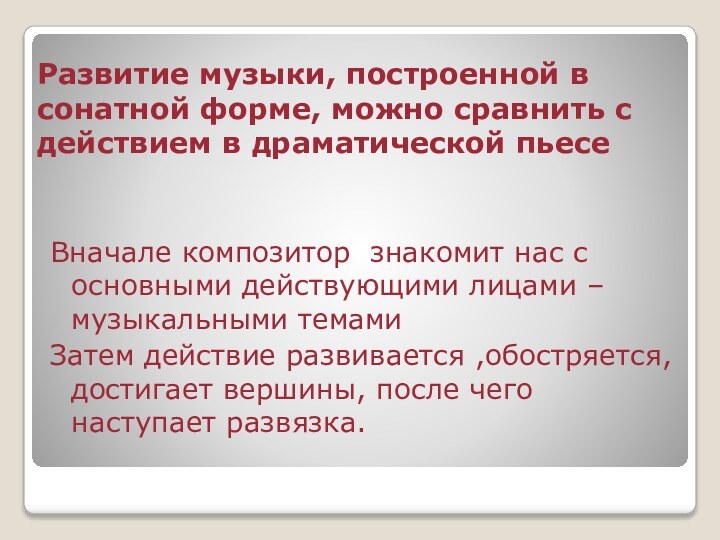 Развитие музыки, построенной в сонатной форме, можно сравнить с действием в драматической