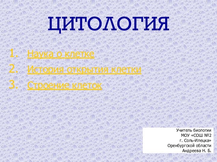 ЦИТОЛОГИЯНаука о клетке История открытия клеткиСтроение клетокУчитель биологии МОУ «СОШ №2 г. Соль-Илецка»Оренбургской областиАндреева Н. Б.