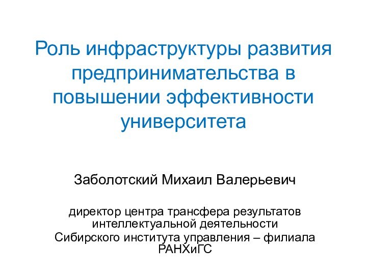 Роль инфраструктуры развития предпринимательства в повышении эффективности университетаЗаболотский Михаил Валерьевичдиректор центра трансфера