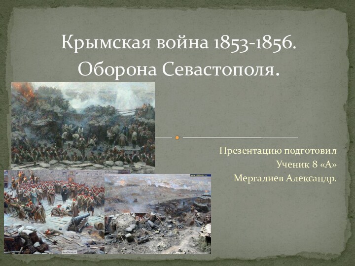 Презентацию подготовилУченик 8 «А»Мергалиев Александр.Крымская война 1853-1856. Оборона Севастополя.