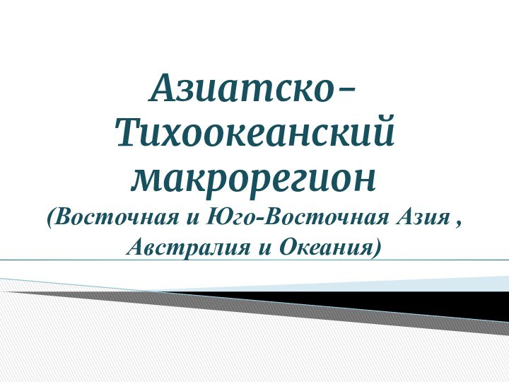 Азиатско-Тихоокеанский макрорегион  (Восточная и Юго-Восточная Азия , Австралия и Океания)