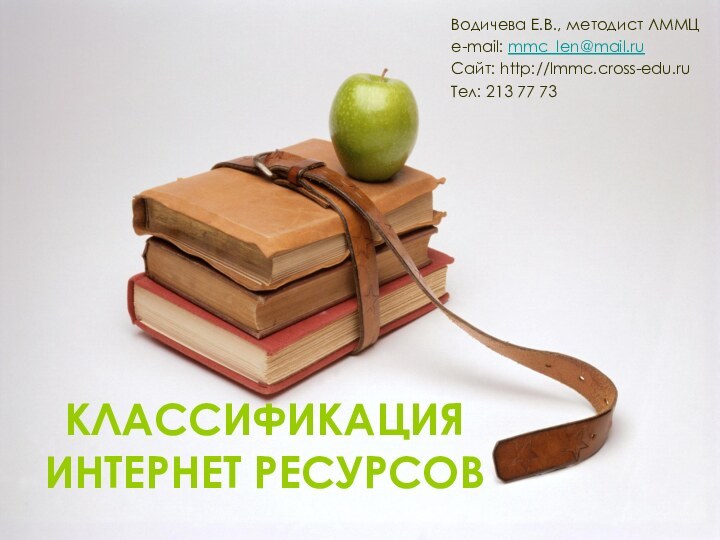 КЛАССИФИКАЦИЯ ИНТЕРНЕТ РЕСУРСОВВодичева Е.В., методист ЛММЦe-mail: mmc_len@mail.ruСайт: http://lmmc.cross-edu.ruТел: 213 77 73