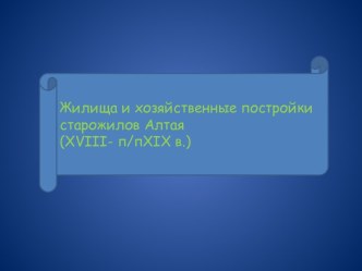 Жилища и хозяйственные постройки старожилов Алтая