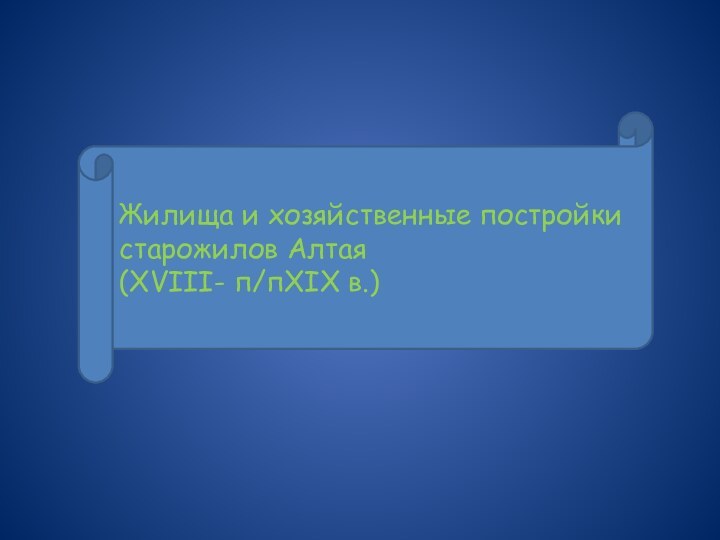 Жилища и хозяйственные постройки старожилов Алтая (XVIII- п/пXIX в.)