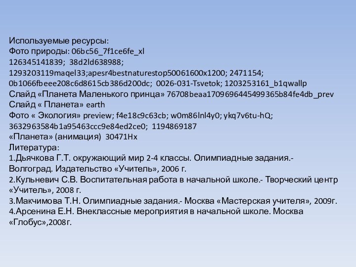 Используемые ресурсы:Фото природы: 06bc56_7f1ce6fe_xl126345141839; 38d2ld638988; 1293203119maqel33;apesr4bestnaturestop50061600x1200; 2471154; 0b1066fbeee208c6d8615cb386d200dc; 0026-031-Tsvetok; 1203253161_b1qwallpСлайд «Планета Маленького