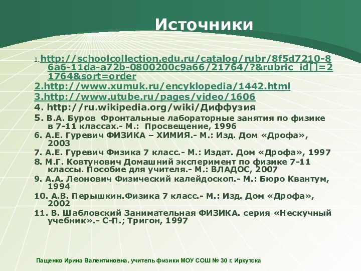 Источники1.http://schoolcollection.edu.ru/catalog/rubr/8f5d7210-86a6-11da-a72b-0800200c9a66/21764/?&rubric_id[]=21764&sort=order2.http://www.xumuk.ru/encyklopedia/1442.html3.http://www.utube.ru/pages/video/16064. http://ru.wikipedia.org/wiki/Диффузия5. В.А. Буров Фронтальные лабораторные занятия по физике в 7-11 классах.-