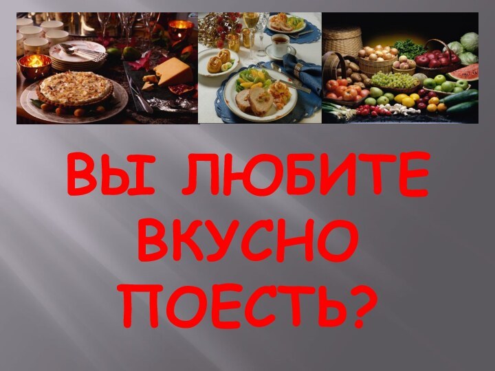 Вы любите вкусно поесть?