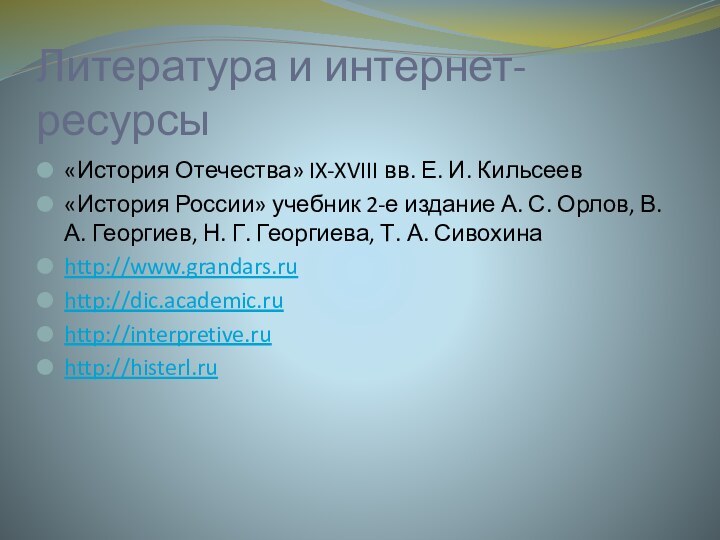 Литература и интернет-ресурсы«История Отечества» IX-XVIII вв. Е. И. Кильсеев«История России» учебник 2-е