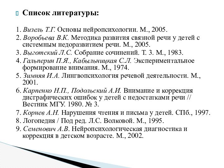 Список литературы:1. Визель Т.Г. Основы нейропсихологии. М., 2005.2. Воробьева В.К. Методика развития