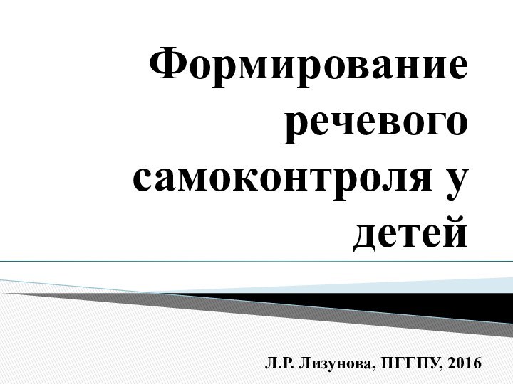 Л.Р. Лизунова, ПГГПУ, 2016 Формирование речевого самоконтроля у детей