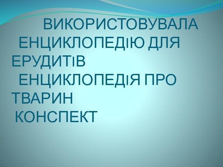 ВИКОРИСТОВУВАЛА   ЕНЦИКЛОПЕДIЮ ДЛЯ ЕРУДИТIВ