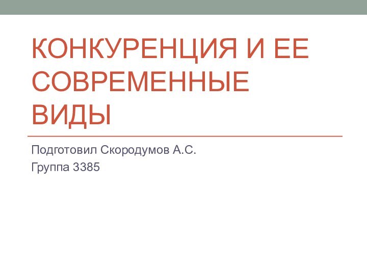 Конкуренция и ее современные видыПодготовил Скородумов А.С.Группа 3385