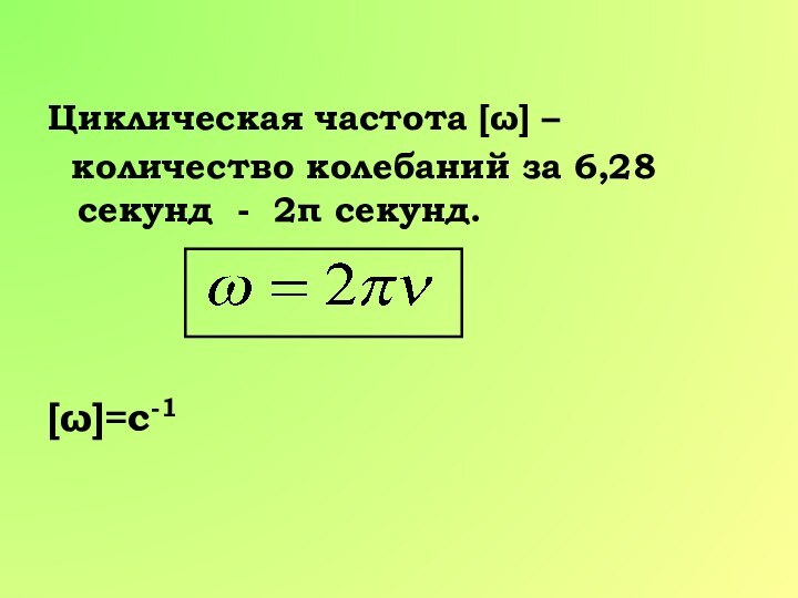 Циклическая частота [ω] –  количество колебаний за 6,28 секунд - 2π секунд. [ω]=c-1
