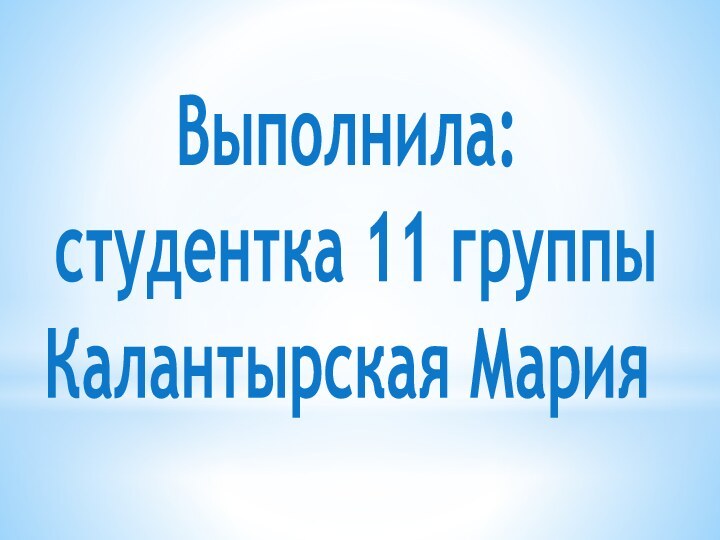 Выполнила:  студентка 11 группы  Калантырская Мария