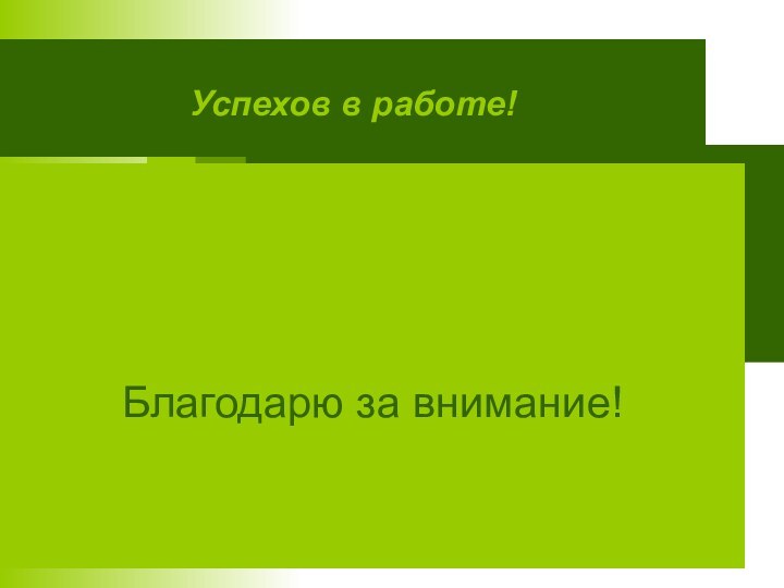 Успехов в работе! Благодарю за внимание!