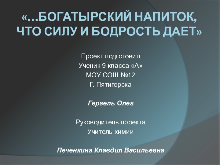 «…Богатырский напиток, что силу и бодрость дает»Проект подготовилУченик 9 класса «А»МОУ СОШ