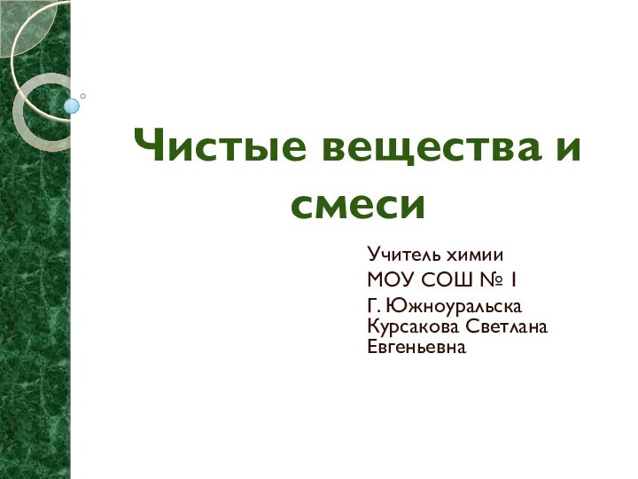 Чистые вещества и смесиУчитель химии МОУ СОШ № 1Г. Южноуральска Курсакова Светлана Евгеньевна