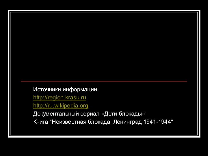 Источники информации:http://region.krasu.ruhttp://ru.wikipedia.orgДокументальный сериал «Дети блокады»Книга 