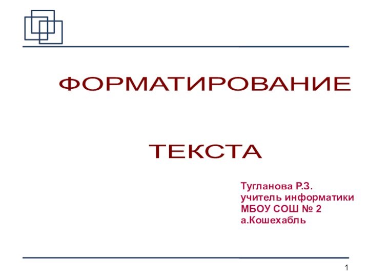 Тугланова Р.З.учитель информатикиМБОУ СОШ № 2а.КошехабльФОРМАТИРОВАНИЕ ТЕКСТА