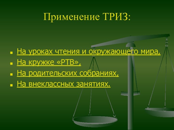 Применение ТРИЗ:На уроках чтения и окружающего мира,На кружке «РТВ»,На родительских собраниях,На внеклассных занятиях.