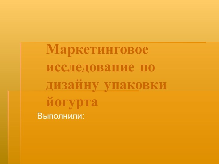 Маркетинговое исследование по дизайну упаковки йогурта Выполнили: