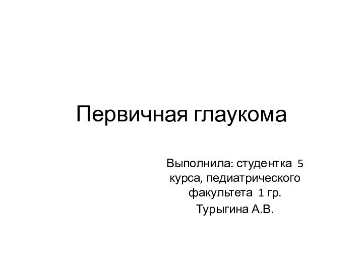 Первичная глаукомаВыполнила: студентка 5 курса, педиатрического факультета 1 гр.Турыгина А.В.