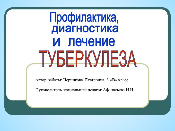 Автор работы: Черникова Екатерина, 8 «В» классРуководитель :социальный педагог Афанасьева И.И.	Профилактика,ТУБЕРКУЛЕЗАидиагностикалечение