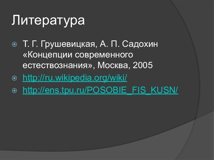 ЛитератураТ. Г. Грушевицкая, А. П. Садохин «Концепции современного естествознания», Москва, 2005http://ru.wikipedia.org/wiki/http://ens.tpu.ru/POSOBIE_FIS_KUSN/