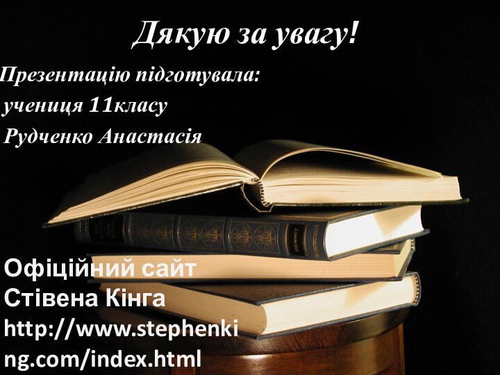 Дякую за увагу!Презентацію підготувала: учениця 11класу Рудченко АнастасіяОфіційний сайт Стівена Кінга http://www.stephenking.com/index.html