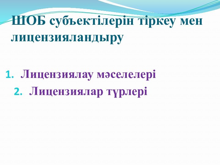 ШОБ субъектілерін тіркеу мен лицензияландыруЛицензиялау мәселелері Лицензиялар түрлері