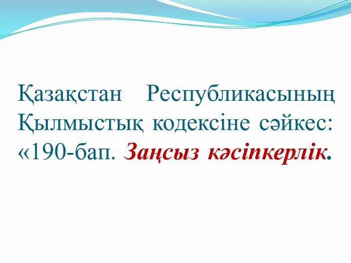 Қазақстан Республикасының Қылмыстық кодексіне сәйкес: «190-бап. Заңсыз кәсiпкерлiк.